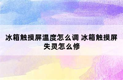 冰箱触摸屏温度怎么调 冰箱触摸屏失灵怎么修